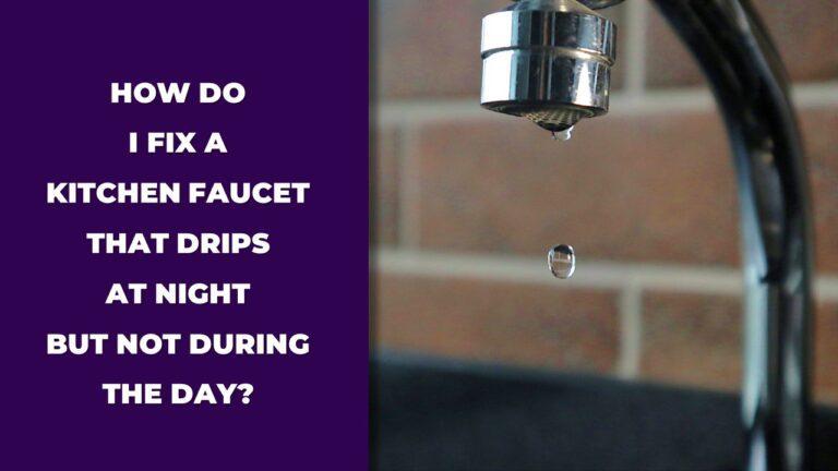 how do i fix a kitchen faucet that drips at night but not during the day