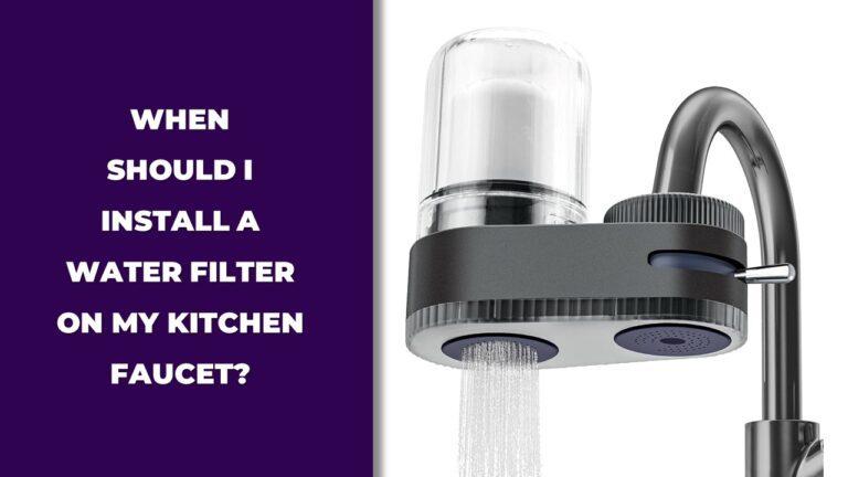 When Should I Install a Water Filter on My Kitchen Faucet