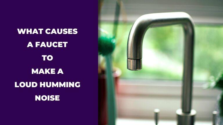 What Causes A Faucet To Make A Loud Humming Noise