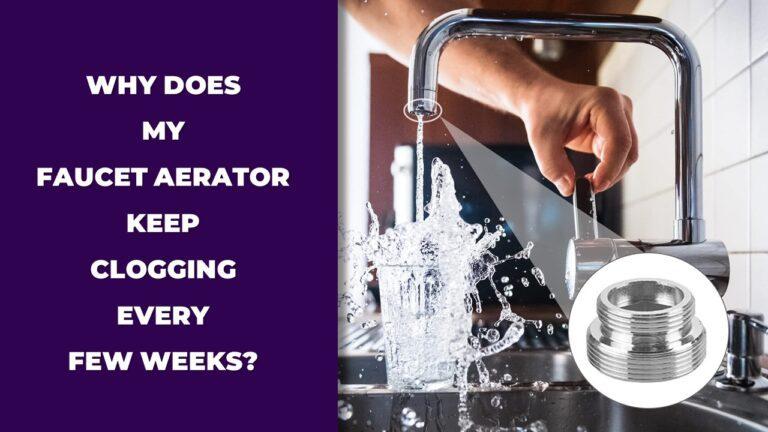 Why Does My Faucet Aerator Keep Clogging Every Few Weeks